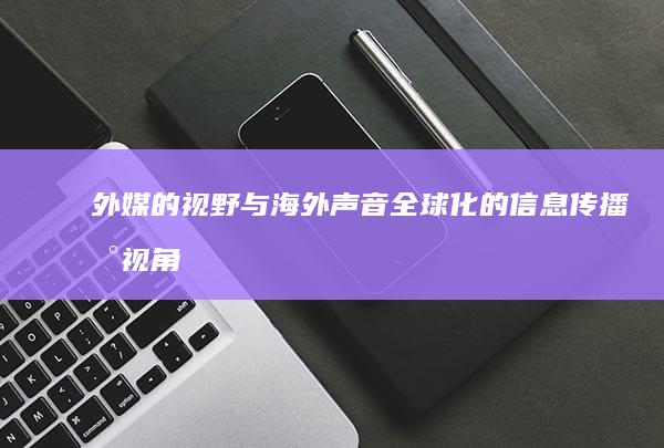 外媒的视野与海外声音：全球化的信息传播新视角